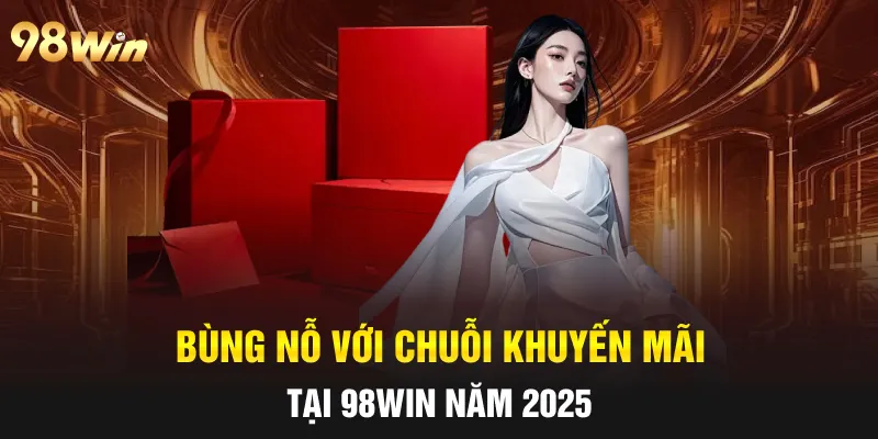 KHUYẾN MÃI 98WIN - ƯU ĐÃI CỰC ĐÃ CHO HỘI VIÊN NĂM 2025 5 Bùng nỗ với chuỗi khuyến mãi tại 98win năm 2025