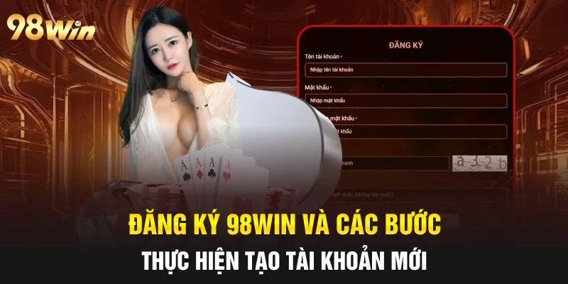 ĐĂNG KÝ 98WIN - HƯỚNG DẪN CHI TIẾT DỄ THỰC HIỆN NHẤT 2025 4 Đăng ký 98win và các bước thực hiện tạo tài khoản mới