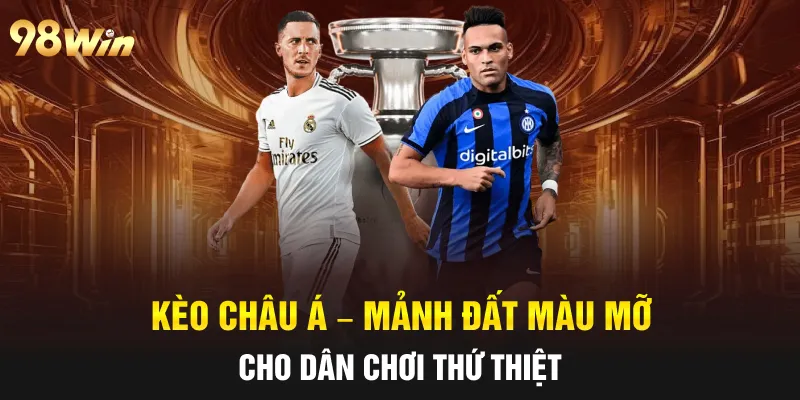 KÈO CHÂU Á - ĐẶT CƯỢC NGHỆ THUẬT CÙNG CAO THỦ 98WIN 4 kèo châu á
